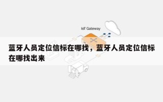 蓝牙人员定位信标在哪找，蓝牙人员定位信标在哪找出来