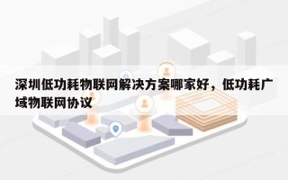 深圳低功耗物联网解决方案哪家好，低功耗广域物联网协议