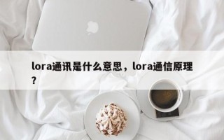 lora通讯是什么意思，lora通信原理？