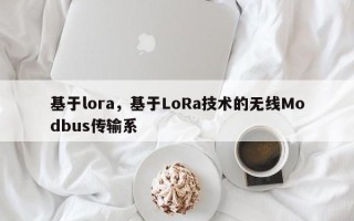 基于lora，基于LoRa技术的无线Modbus传输系