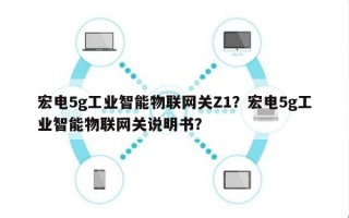 宏电5g工业智能物联网关Z1？宏电5g工业智能物联网关说明书？