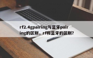 rf2.4gpairing与蓝牙pairing的区别，rf和蓝牙的区别？