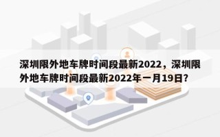 深圳限外地车牌时间段最新2022，深圳限外地车牌时间段最新2022年一月19日？