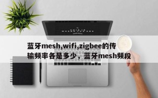 蓝牙mesh,wifi,zigbee的传输频率各是多少，蓝牙mesh频段