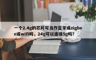 一个2.4g的芯片可当作蓝牙或zigbee或wifi吗，24g可以连接5g吗？