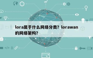 lora属于什么网络分类？lorawan的网络架构？