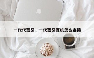 一代代蓝牙，一代蓝牙耳机怎么连接