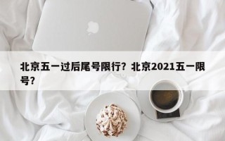 北京五一过后尾号限行？北京2021五一限号？