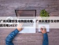 广州长隆野生动物园攻略，广州长隆野生动物园攻略2023？