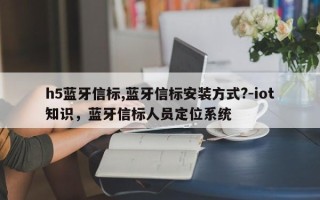 h5蓝牙信标,蓝牙信标安装方式?-iot知识，蓝牙信标人员定位系统