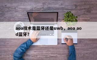 aoa技术是蓝牙还是uwb，aoa aod蓝牙？