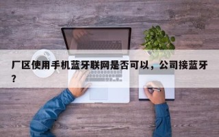 厂区使用手机蓝牙联网是否可以，公司接蓝牙？