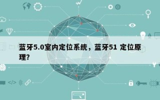 蓝牙5.0室内定位系统，蓝牙51 定位原理？