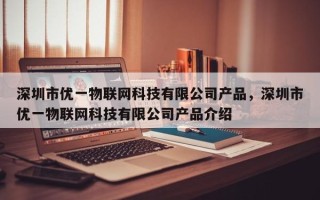深圳市优一物联网科技有限公司产品，深圳市优一物联网科技有限公司产品介绍
