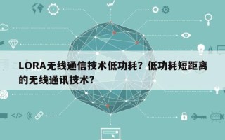 LORA无线通信技术低功耗？低功耗短距离的无线通讯技术？