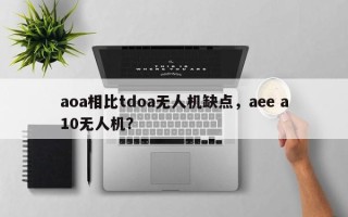 aoa相比tdoa无人机缺点，aee a10无人机？