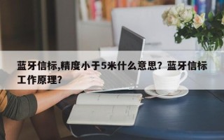 蓝牙信标,精度小于5米什么意思？蓝牙信标工作原理？