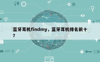 蓝牙耳机findmy，蓝牙耳机排名前十
？