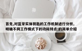 首先,对蓝牙实体钥匙的工作机制进行分析,明确不同工作模式下的功耗特点;的简单介绍