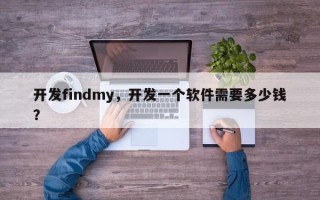 开发findmy，开发一个软件需要多少钱？