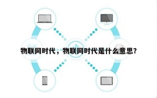 物联网时代，物联网时代是什么意思？
