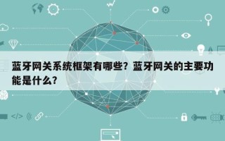 蓝牙网关系统框架有哪些？蓝牙网关的主要功能是什么？