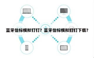 蓝牙信标模拟钉钉？蓝牙信标模拟钉钉下载？