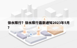 徐水限行？徐水限行最新通知2023年5月？