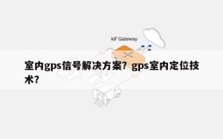 室内gps信号解决方案？gps室内定位技术？