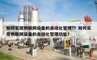 如何实现物联网设备的自动化管理?？如何实现物联网设备的自动化管理功能？