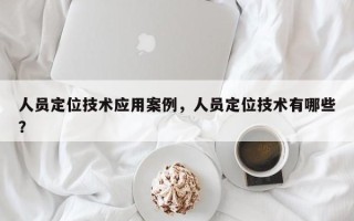 人员定位技术应用案例，人员定位技术有哪些？