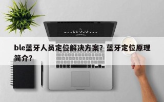 ble蓝牙人员定位解决方案？蓝牙定位原理简介？