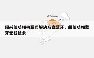 绍兴低功耗物联网解决方案蓝牙，超低功耗蓝牙无线技术