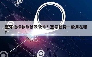 蓝牙信标参数修改软件？蓝牙信标一般用在哪？