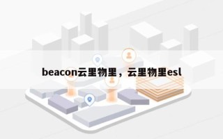 beacon云里物里，云里物里esl