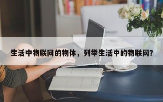 生活中物联网的物体，列举生活中的物联网？