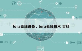 lora无线设备，lora无线技术 百科