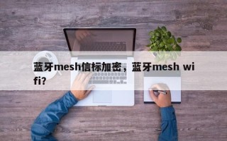 蓝牙mesh信标加密，蓝牙mesh wifi？