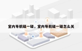 室内导航碰一碰，室内导航碰一碰怎么关