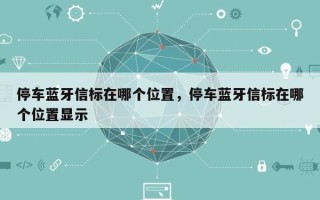 停车蓝牙信标在哪个位置，停车蓝牙信标在哪个位置显示
