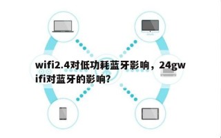 wifi2.4对低功耗蓝牙影响，24gwifi对蓝牙的影响？