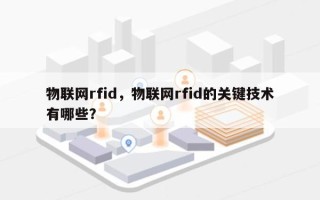 物联网rfid，物联网rfid的关键技术有哪些？