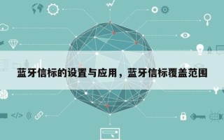 蓝牙信标的设置与应用，蓝牙信标覆盖范围