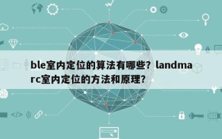 ble室内定位的算法有哪些？landmarc室内定位的方法和原理？