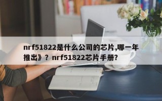 nrf51822是什么公司的芯片,哪一年推出》？nrf51822芯片手册？