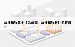 蓝牙信标属于什么范围，蓝牙信标有什么作用？