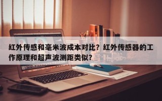 红外传感和毫米波成本对比？红外传感器的工作原理和超声波测距类似？