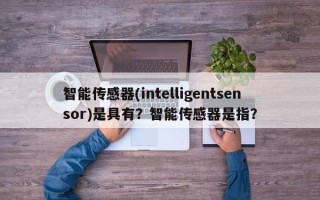 智能传感器(intelligentsensor)是具有？智能传感器是指？