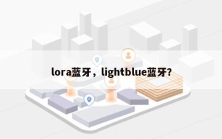 lora蓝牙，lightblue蓝牙？