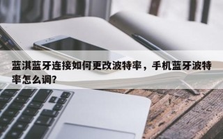 蓝淇蓝牙连接如何更改波特率，手机蓝牙波特率怎么调？